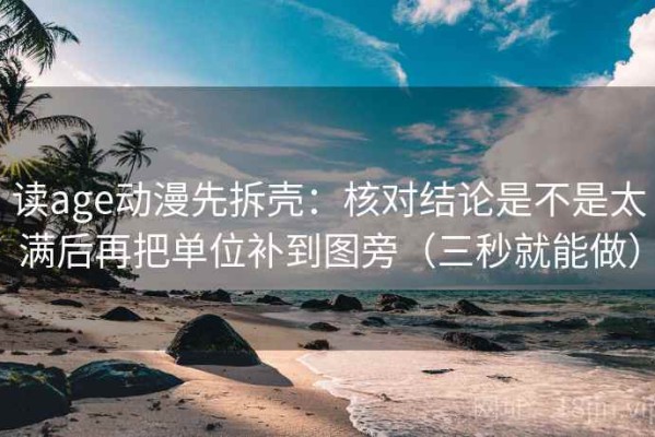 读age动漫先拆壳：核对结论是不是太满后再把单位补到图旁（三秒就能做）