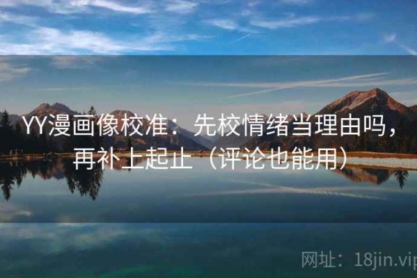 YY漫画像校准：先校情绪当理由吗，再补上起止（评论也能用）