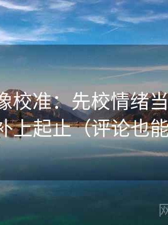 YY漫画像校准：先校情绪当理由吗，再补上起止（评论也能用）