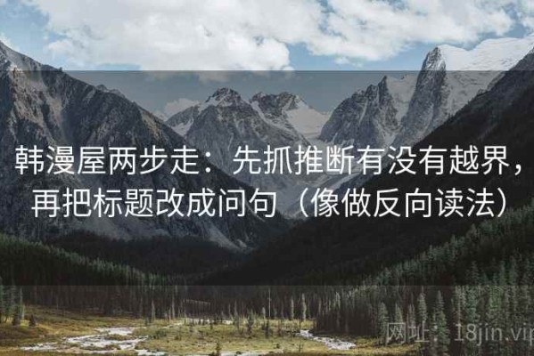 韩漫屋两步走：先抓推断有没有越界，再把标题改成问句（像做反向读法）
