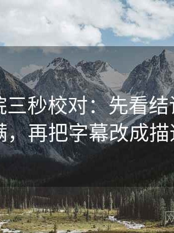 神马影院三秒校对：先看结论是不是太满，再把字幕改成描述句