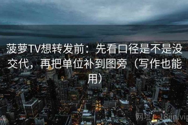 菠萝TV想转发前：先看口径是不是没交代，再把单位补到图旁（写作也能用）