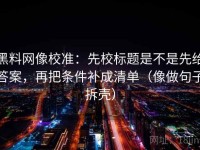 黑料网像校准：先校标题是不是先给答案，再把条件补成清单（像做句子拆壳）