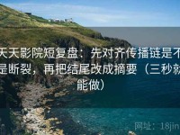 天天影院短复盘：先对齐传播链是不是断裂，再把结尾改成摘要（三秒就能做）