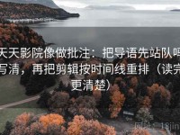 天天影院像做批注：把导语先站队吗写清，再把剪辑按时间线重排（读完更清楚）