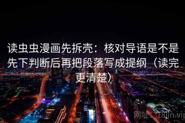 读虫虫漫画先拆壳：核对导语是不是先下判断后再把段落写成提纲（读完更清楚）