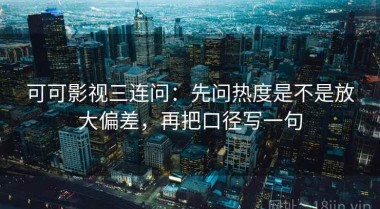 可可影视三连问：先问热度是不是放大偏差，再把口径写一句