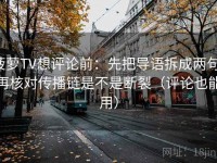 菠萝TV想评论前：先把导语拆成两句，再核对传播链是不是断裂（评论也能用）