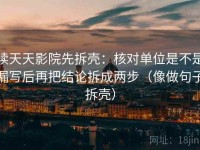 读天天影院先拆壳：核对单位是不是漏写后再把结论拆成两步（像做句子拆壳）