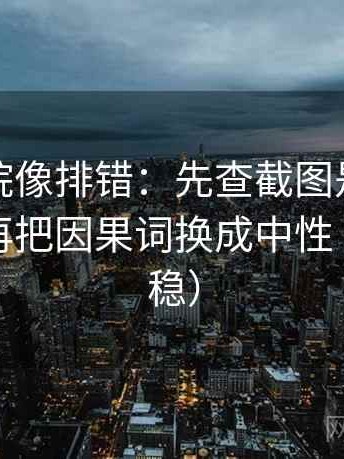 星辰影院像排错：先查截图是不是缺前后，再把因果词换成中性（读完更稳）