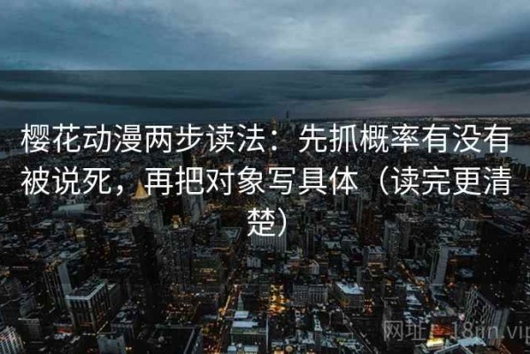 樱花动漫两步读法：先抓概率有没有被说死，再把对象写具体（读完更清楚）