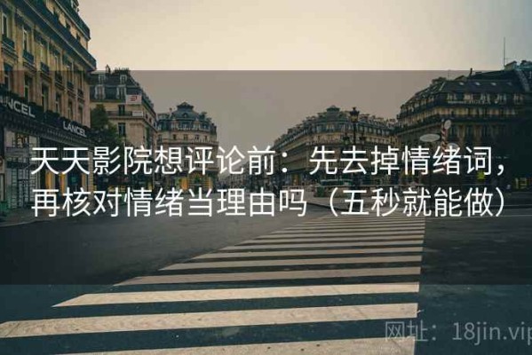 天天影院想评论前：先去掉情绪词，再核对情绪当理由吗（五秒就能做）
