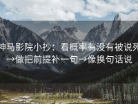 神马影院小抄：看概率有没有被说死→做把前提补一句→像换句话说