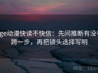 age动漫快读不快信：先问推断有没有跨一步，再把镜头选择写明