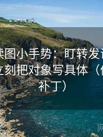 黑料网读图小手势：盯转发语是不是加码，立刻把对象写具体（像打口径补丁）