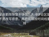 星辰影院快读不快信：先问评论区是不是改写原意，再把剪辑按时间线重排