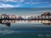 菠萝TV像排错：先查范围有没有画线，再把结论拆成两步（读完更清醒）