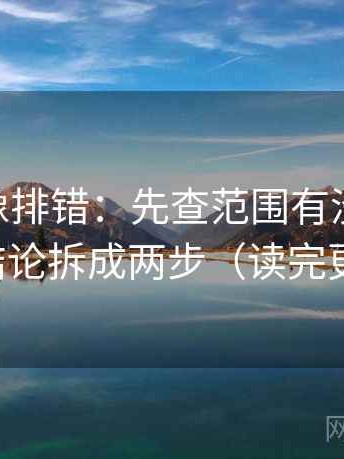 菠萝TV像排错：先查范围有没有画线，再把结论拆成两步（读完更清醒）