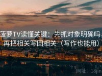 菠萝TV读懂关键：先抓对象明确吗，再把相关写回相关（写作也能用）