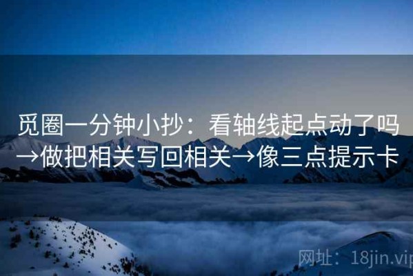 觅圈一分钟小抄：看轴线起点动了吗→做把相关写回相关→像三点提示卡