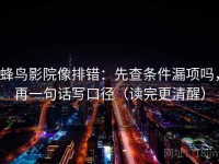 蜂鸟影院像排错：先查条件漏项吗，再一句话写口径（读完更清醒）