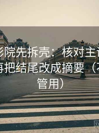 读欧乐影院先拆壳：核对主语有没有对上后再把结尾改成摘要（不费劲但管用）