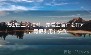 微密圈三秒校对：先看主语有没有对上，再把引用补完整