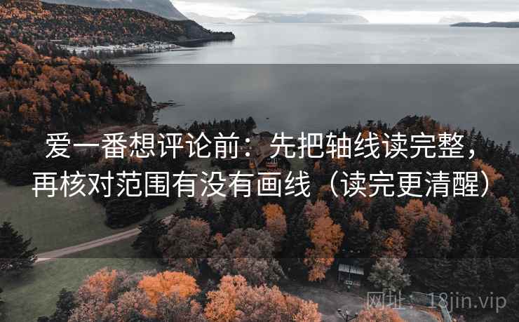 爱一番想评论前：先把轴线读完整，再核对范围有没有画线（读完更清醒）