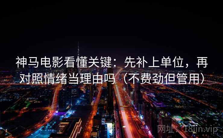 神马电影看懂关键：先补上单位，再对照情绪当理由吗（不费劲但管用）