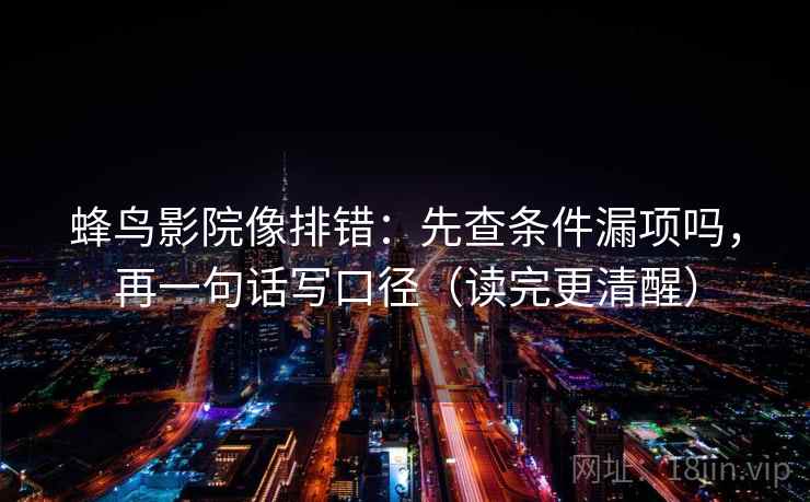 蜂鸟影院像排错：先查条件漏项吗，再一句话写口径（读完更清醒）