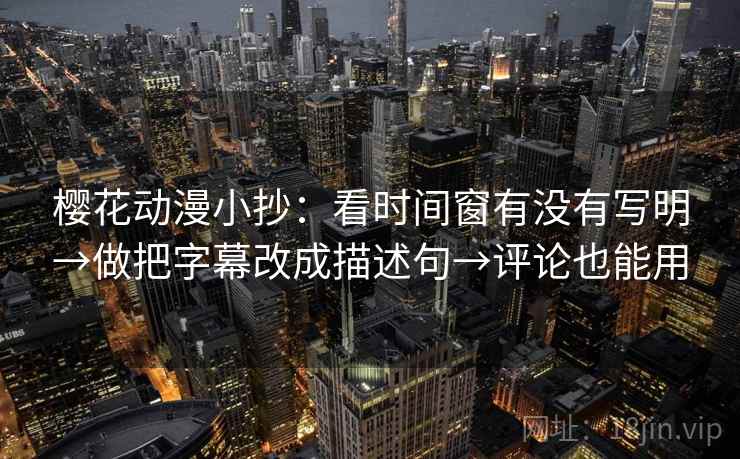 樱花动漫小抄：看时间窗有没有写明→做把字幕改成描述句→评论也能用