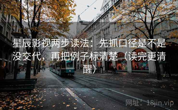 星辰影视两步读法：先抓口径是不是没交代，再把例子标清楚（读完更清醒）