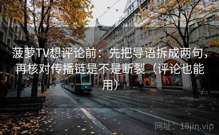 菠萝TV想评论前：先把导语拆成两句，再核对传播链是不是断裂（评论也能用）