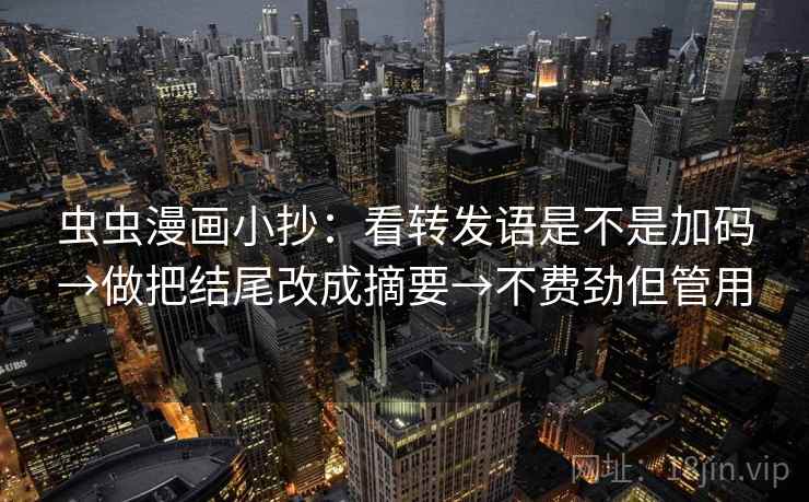 虫虫漫画小抄：看转发语是不是加码→做把结尾改成摘要→不费劲但管用