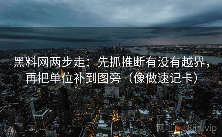 黑料网两步走：先抓推断有没有越界，再把单位补到图旁（像做速记卡）