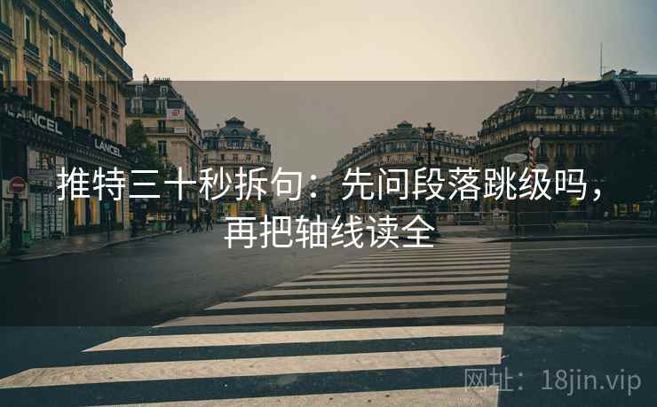 推特三十秒拆句：先问段落跳级吗，再把轴线读全