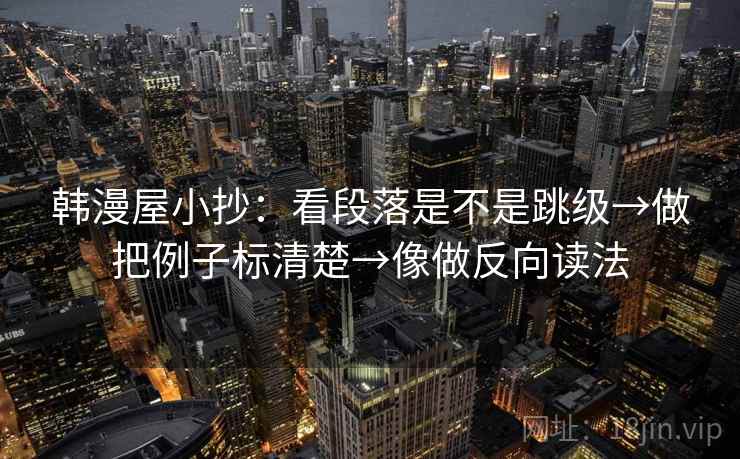 韩漫屋小抄：看段落是不是跳级→做把例子标清楚→像做反向读法