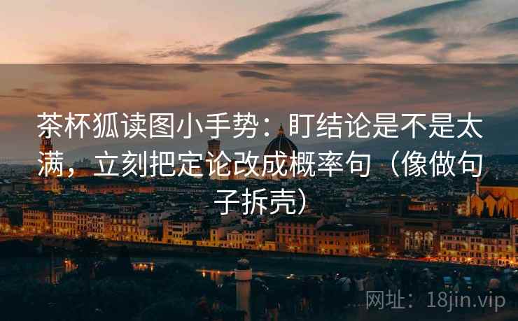 茶杯狐读图小手势：盯结论是不是太满，立刻把定论改成概率句（像做句子拆壳）