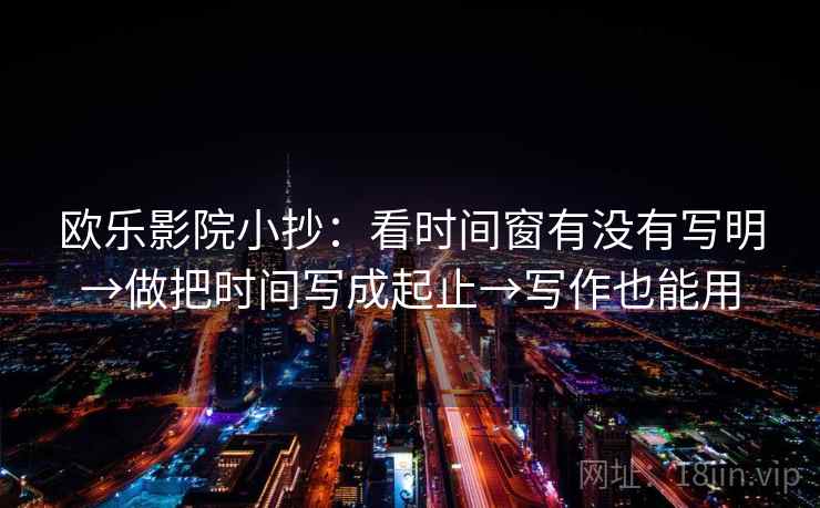 欧乐影院小抄：看时间窗有没有写明→做把时间写成起止→写作也能用