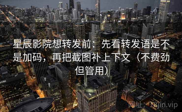 星辰影院想转发前：先看转发语是不是加码，再把截图补上下文（不费劲但管用）
