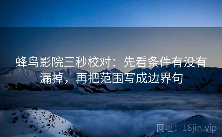 蜂鸟影院三秒校对：先看条件有没有漏掉，再把范围写成边界句