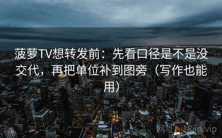 菠萝TV想转发前：先看口径是不是没交代，再把单位补到图旁（写作也能用）