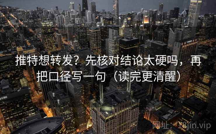 推特想转发？先核对结论太硬吗，再把口径写一句（读完更清醒）