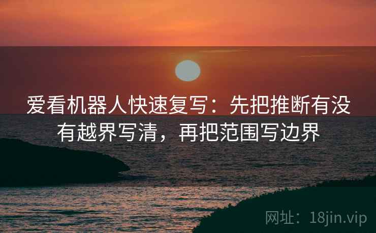 爱看机器人快速复写：先把推断有没有越界写清，再把范围写边界