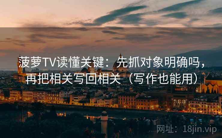 菠萝TV读懂关键：先抓对象明确吗，再把相关写回相关（写作也能用）