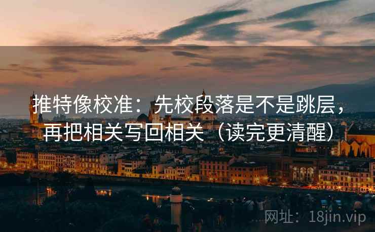 推特像校准:先校段落是不是跳层,再把相关写回相关(读完更清醒) 推特像校准:先校段落是不是跳层,再把相关写回相关(读完更清醒)