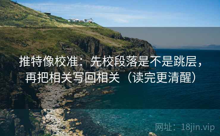 推特像校准:先校段落是不是跳层,再把相关写回相关(读完更清醒) 推特像校准:先校段落是不是跳层,再把相关写回相关(读完更清醒)