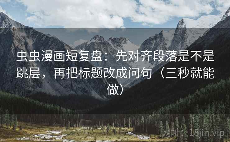 虫虫漫画短复盘：先对齐段落是不是跳层，再把标题改成问句（三秒就能做）