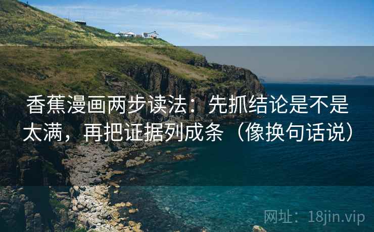 香蕉漫画两步读法:先抓结论是不是太满,再把证据列成条(像换句话说) 香蕉漫画两步读法:先抓结论是不是太满,再把证据列成条(像换句话说)