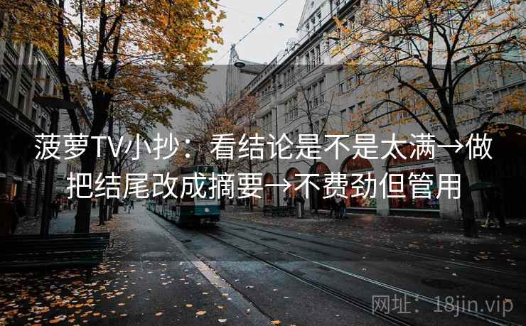菠萝TV小抄:看结论是不是太满→做把结尾改成摘要→不费劲但管用 菠萝TV小抄:看结论是不是太满→做把结尾改成摘要→不费劲但管用